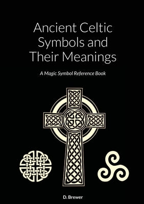 Ancient Celtic Symbols and Their Meanings: A Magic Symbol Reference Book by Brewer, D.