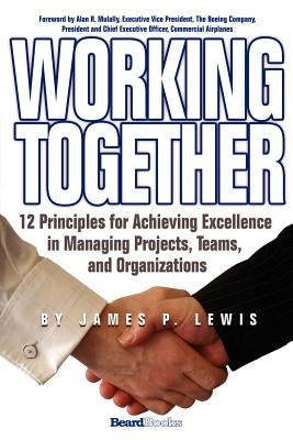 Working Together: 12 Principles for Achieving Excellence in Managing Projects, Teams, and Organizations by Lewis, James P.