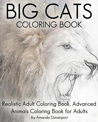 Big Cats Coloring Book: Realistic Adult Coloring Book, Advanced Animals Coloring Book for Adults by Davenport, Amanda