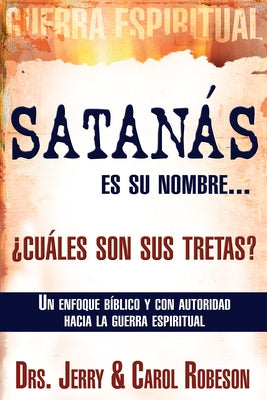 Satanás Es Su Nombre... ¿Cuáles Son Sus Tretas?: Un Enfoque Biblico Y Con Autoridad Hacia La Guerra Espiritual by Robeson, Jerry