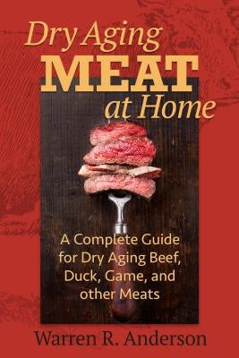 Dry Aging Meat at Home: A Complete Guide for Dry Aging Beef, Duck, Game, and Other Meat Burford Books
