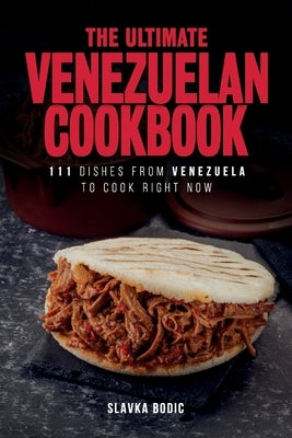 The Ultimate Venezuelan Cookbook: 111 Dishes From Venezuela To Cook Right Now Paperback Independently Published