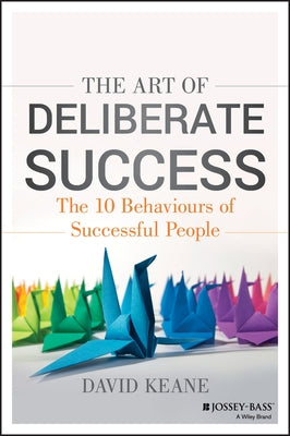 The Art of Deliberate Success: The 10 Behaviours of Successful People by Keane, David