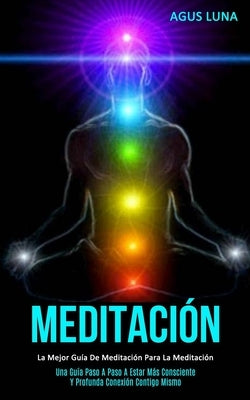 Meditación: La mejor guía de meditación para la meditación (Una guía paso a paso a estar más consciente y profunda conexión contig by Luna, Agus