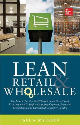 Lean Retail and Wholesale: Use Lean to Survive (and Thrive!) in the New Global Economy with Its Higher Operating Expenses, Increase Competition, by Myerson, Paul