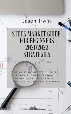Stock Market Guide for Beginners 2021/2022 - Strategies: The most complete guide to learn the best trading techniques and strategies to invest in the by Irwin, Jason