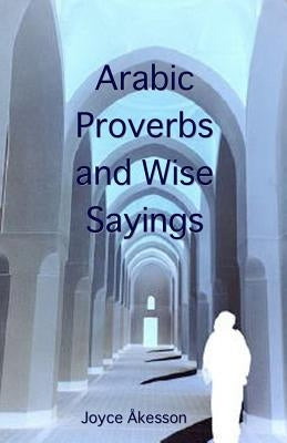 Arabic Proverbs and Wise Sayings by Akesson, Joyce