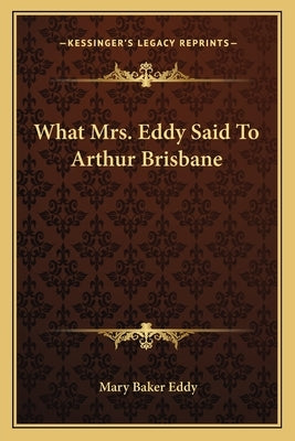 What Mrs. Eddy Said To Arthur Brisbane Paperback Kessinger Publishing
