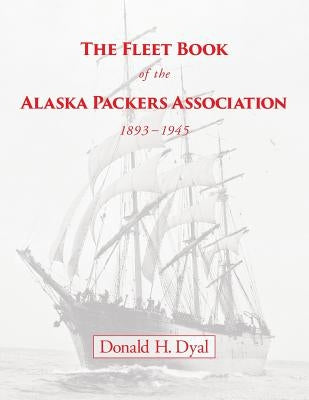 The Fleet Book of the Alaska Packers Association, 1893-1945: An Historical Overview and List Paperback Createspace Independent Publishing Platform