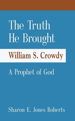 The Truth He Brought William S. Crowdy A Prophet of God by Roberts, Sharon E. Jones