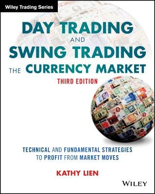 Day Trading and Swing Trading the Currency Market: Technical and Fundamental Strategies to Profit from Market Moves by Lien, Kathy