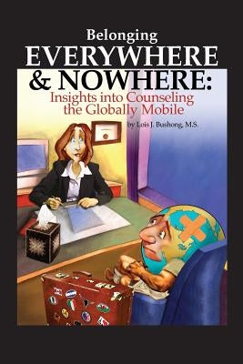 Belonging Everywhere and Nowhere: Insights into Counseling the Globally Mobile by Bushong, Lois J.