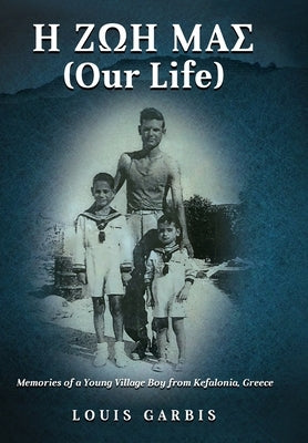 H &#918;&#937;&#919; &#924;&#913;&#931; (Our Life): Memories of a Young Village Boy from Kefalonia Greece by Garbis, Louis