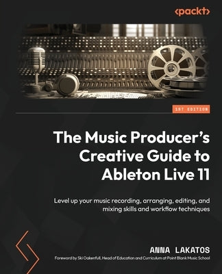 The Music Producer's Creative Guide to Ableton Live 11: Level up your music recording, arranging, editing, and mixing skills and workflow techniques Paperback Packt Publishing