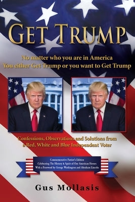 Get Trump No matter who you are in America - You either Get Trump or you want to Get Trump: Confessions, Observations & Solutions from a Deplorable Re Paperback Liberty Hill Publishing
