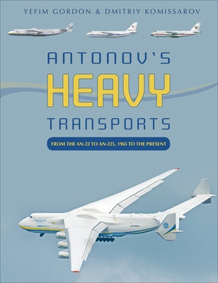 Antonov's Heavy Transports: From the An-22 to An-225, 1965 to the Present by Gordon, Yefim