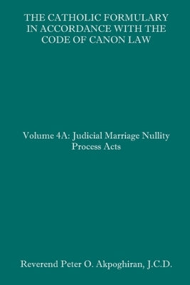 The Catholic Formulary in Accordance with the Code of Canon Law: Volume 4A: Judicial Process Marriage Nullity Acts Paperback Independently Published