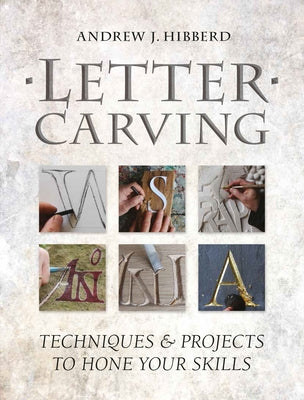 Letter Carving: Techniques & Projects to Hone Your Skills by Hibberd, Andrew