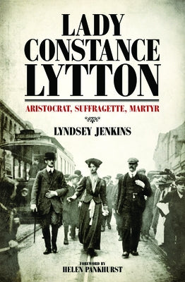 Lady Constance Lytton: Aristocrat, Suffragette, Martyr by Jenkins, Lyndsey