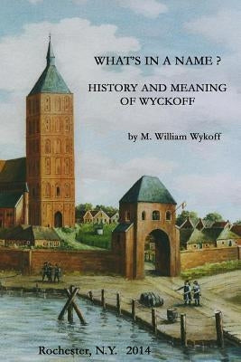 What's in a Name? History and Meaning of Wyckoff by Wykoff, M. William