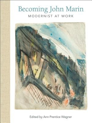 Becoming John Marin: Modernist at Work by Wagner, Ann Prentice