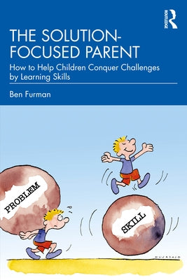 The Solution-focused Parent: How to Help Children Conquer Challenges by Learning Skills by Furman, Ben