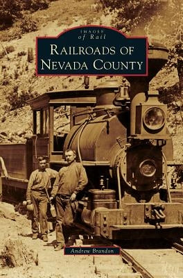 Railroads of Nevada County by Brandon, Andrew