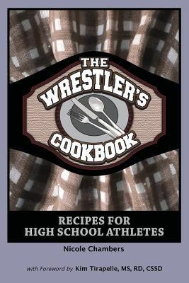 The Wrestler's Cookbook: Recipes for High School Athletes by Chambers, Nicole
