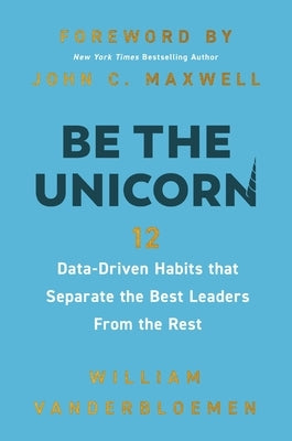 Be the Unicorn: 12 Data-Driven Habits That Separate the Best Leaders from the Rest by Vanderbloemen, William