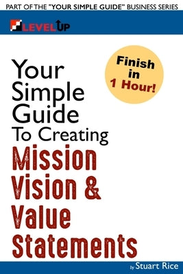 Your Simple Guide To Creating Mission, Vision & Value Statements: For Entrepreneurs, Small Business, and Start Ups by Rice, Stuart