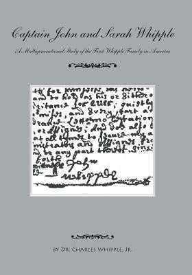 Captain John and Sarah Whipple: A Multigenerational Study of the First Whipple Family in America by Whipple Jr, Dr Charles