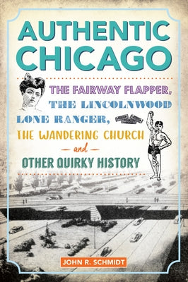 Authentic Chicago: The Fairway Flapper, the Lincolnwood Lone Ranger, the Wandering Church and Other Quirky History Paperback History Press