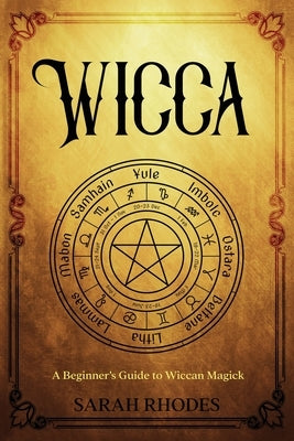 Wicca: A Beginner's Guide to Wiccan Magick by Rhodes, Sarah