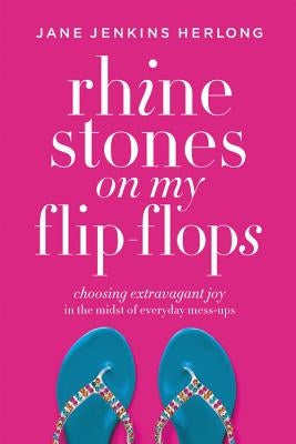 Rhinestones on My Flip-Flops: Choosing Extravagant Joy in the Midst of Everyday Mess-Ups by Herlong, Jane Jenkins