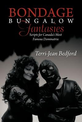 Bondage Bungalow Fantasies: Scripts for Canada's Most Famous Dominatrix by Bedford, Terri-Jean