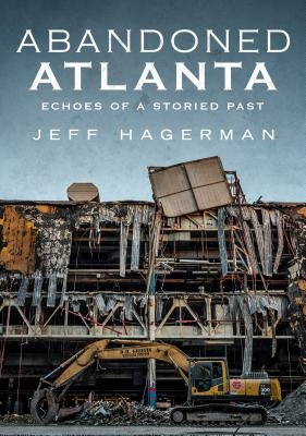 Abandoned Atlanta: Echoes of a Storied Past by Hagerman, Jeff