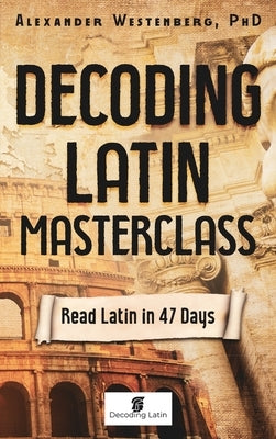 Decoding Latin Masterclass: Read Latin in 47 Days by Westenberg, Alexander