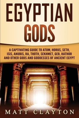Egyptian Gods: A Captivating Guide to Atum, Horus, Seth, Isis, Anubis, Ra, Thoth, Sekhmet, Geb, Hathor and Other Gods and Goddesses o Paperback Independently Published