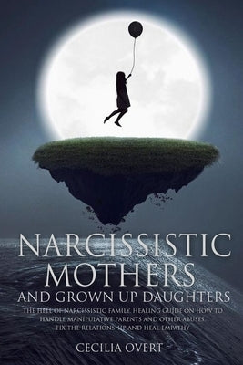 Narcissistic mothers and grown up daughters: The hell of narcissistic family. Healing guide on how to handle manipulative parents and other abuses, fi by Overt, Cecilia