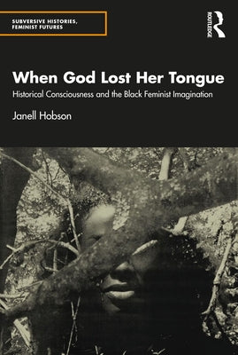 When God Lost Her Tongue: Historical Consciousness and the Black Feminist Imagination by Hobson, Janell