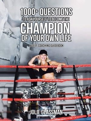 1000+ Questions to Ask Yourself to Become the Champion of Your Own Life: You Are the Hero You've Been Waiting for - Be Your Future Self Now. by Glassman, Jolie