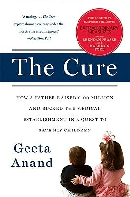 The Cure: How a Father Raised $100 Million--And Bucked the Medical Establishment--In a Quest to Save His Children by Anand, Geeta