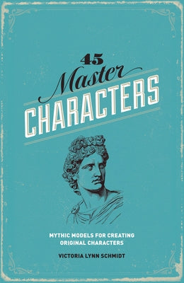45 Master Characters: Mythic Models for Creating Original Characters by Lynn Schmidt, Victoria