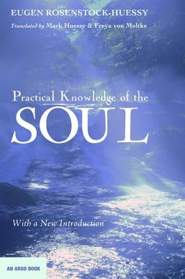 Practical Knowledge of the Soul by Rosenstock-Huessy, Eugen