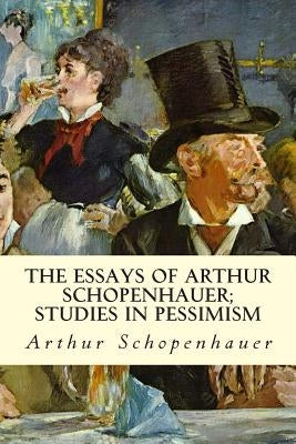 The Essays of Arthur Schopenhauer; Studies in Pessimism Paperback Createspace Independent Publishing Platform