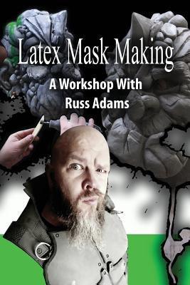 Latex Mask Making: A Workshop with Russ Adams by Adams, Russ