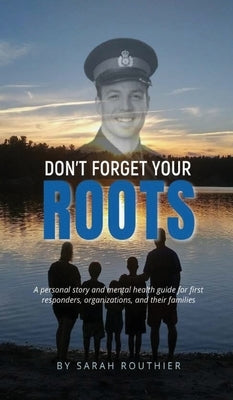 Don't Forget Your ROOTS: A personal story and mental health guide for first responders, organizations, and their families. by Routhier, Sarah