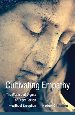 Cultivating Empathy: The Worth and Dignity of Every Person--Without Exception by Walker, Nathan C.