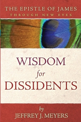 Wisdom for Dissidents: The Epistle of James Through New Eyes Paperback Athanasius Press