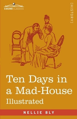 Ten Days in a Mad-House: Nellie Bly's Experience on Blackwell's Island - Feigning Insanity in Order to Reveal Asylum Orders by Bly, Nellie